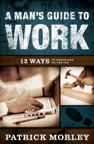 A Man&rsquo;s Guide to Work: 12 Ways to Honor G- 080247554X, hardcover, Patrick Morley