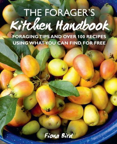 The Forager&rsquo;s Kitchen Handbook: Foraging tips and over 100 recipes using what y