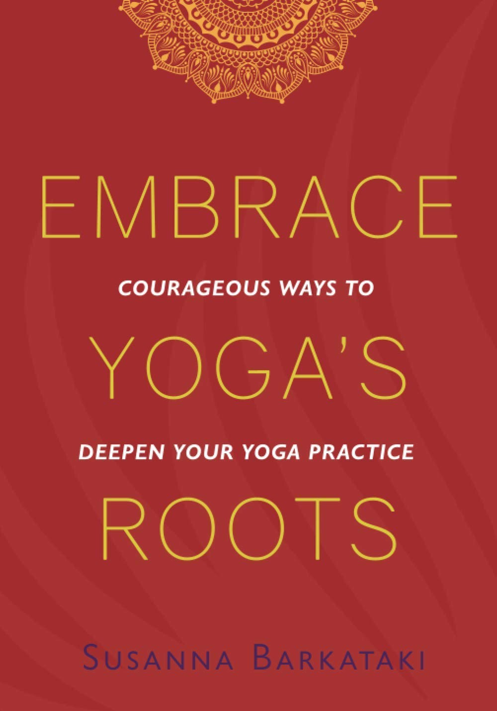 Embrace Yoga&rsquo;s Roots: Courageous Ways to Deepen Your Yoga Practice