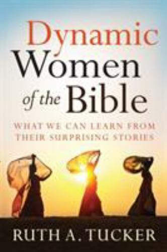 Dynamic Women of the Bible : What We Can Learn from Their Surprising Stories by