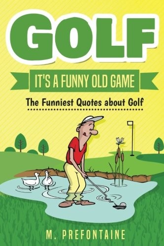 GOLF IT&rsquo;S A FUNNY OLD GAME: THE FUNNIEST QUOTES ABOUT GOLF By M Prefontaine NEW