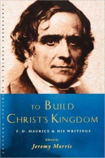 To Build Christ&rsquo;s Kingdom: An F D Maurice Reader