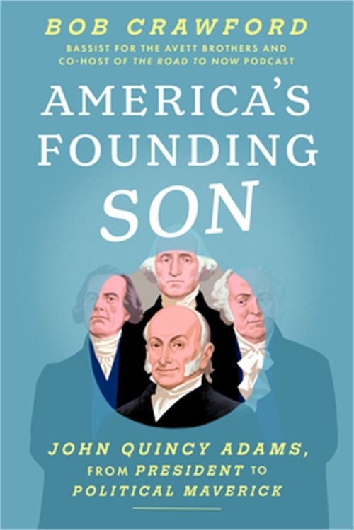 America&rsquo;s Founding Son: John Quincy Adams, from President to Political Maverick