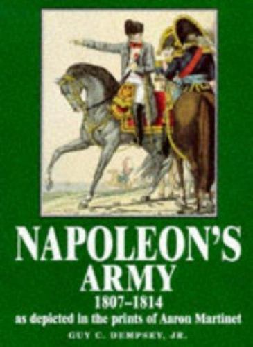 Napoleon&rsquo;s Army 1807-1814, As Depicted in the Prints of Aaron Martinet