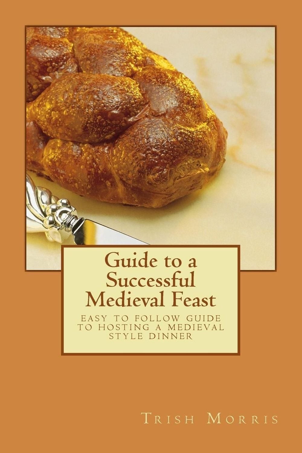 Guide to a Successful Medieval Feast: easy to follow guide to hosting a medieval