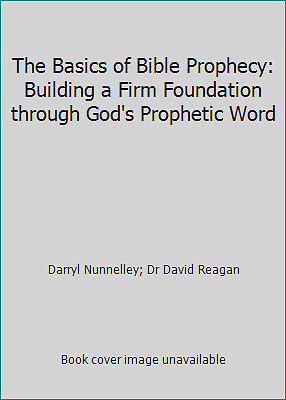 The Basics of Bible Prophecy: Building a Firm Foundation through God&rsquo;s…