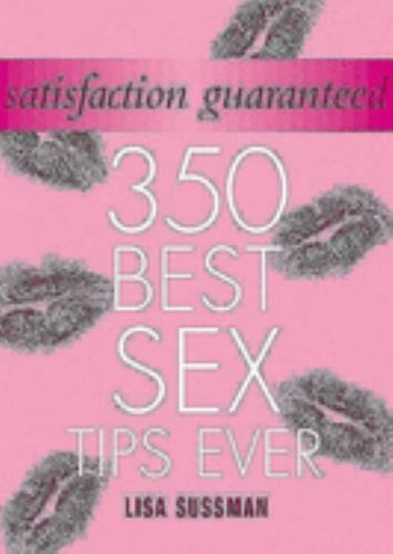 Satisfaction Guaranteed : 350 Best Sex Tips Ever by Lisa Sussman