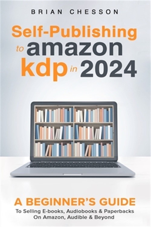 Self-Publishing to Amazon KDP in 2024 – A Beginner&rsquo;s Guide to Selling E-Books, A