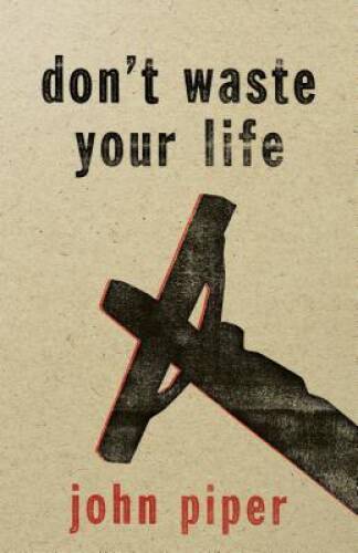Don&rsquo;t Waste Your Life – Paperback By Piper, John – GOOD