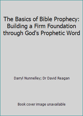 The Basics of Bible Prophecy: Building a Firm Foundation through God&rsquo;s…