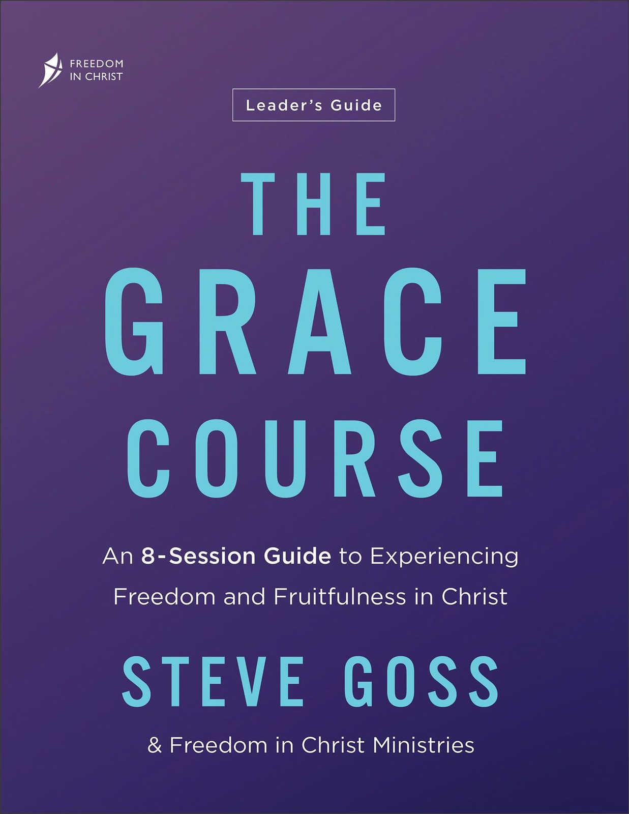 The Grace Course Leader&rsquo;s Guide: An 8-Session Guide to Experiencing Freedom …