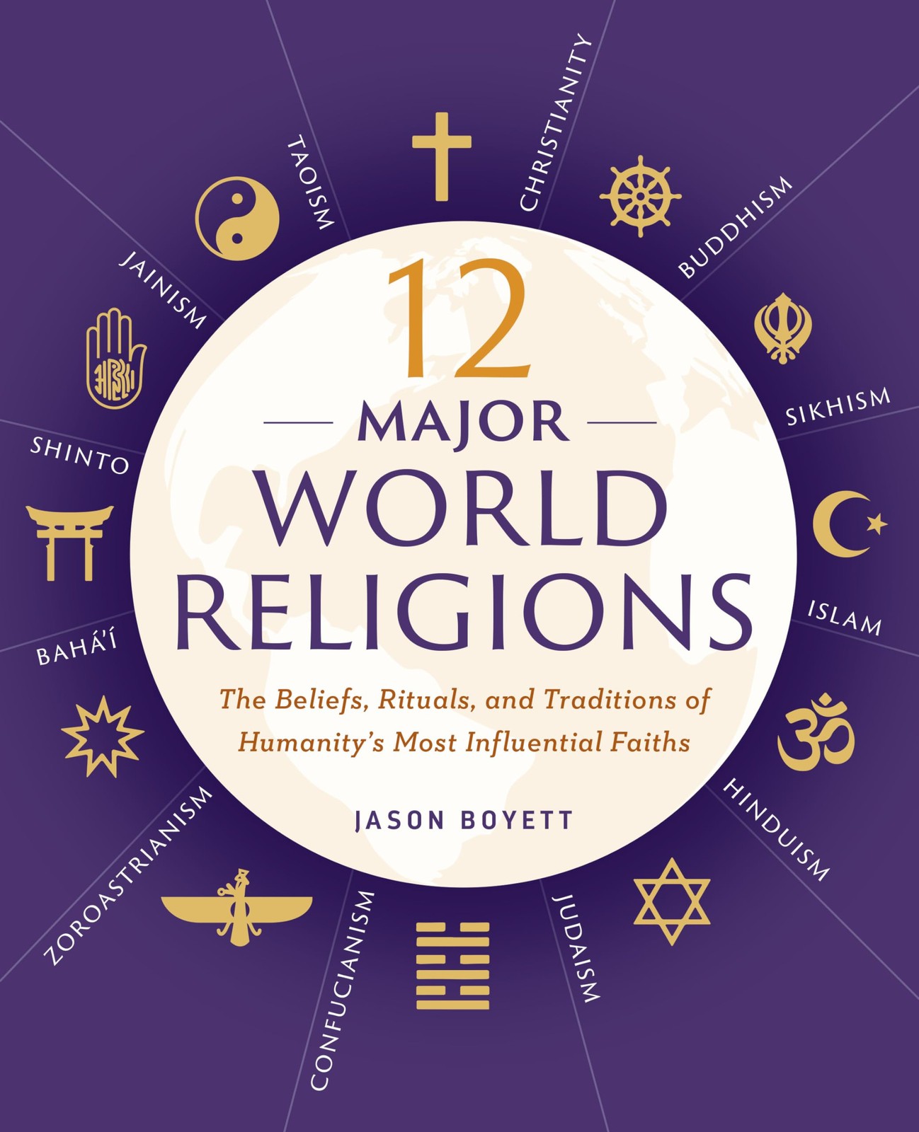 12 Major World Religions: The Beliefs, Rituals, and Traditions of Humanity&rsquo;s…