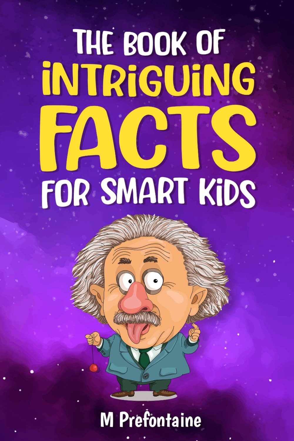 The Book of Intriguing Facts for Smart Kids by M Prefontaine