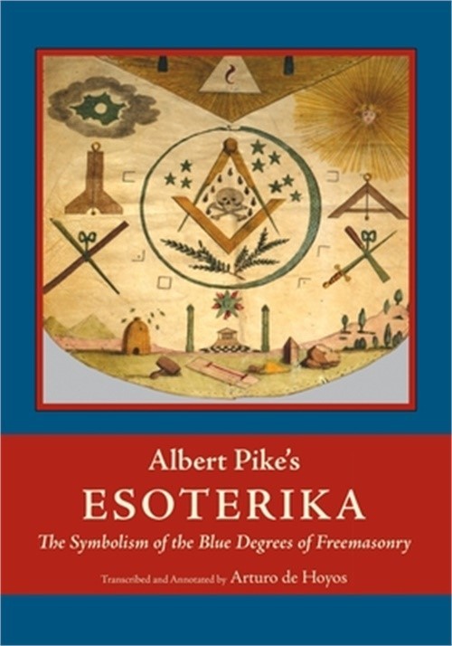 Albert Pike&rsquo;s Esoterika: Symbolism of the Blue Degrees of Freemasonry: Albert Pi