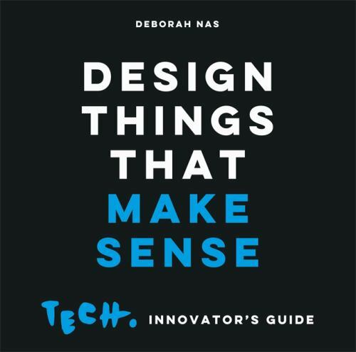 Design Things that Make Sense: Tech. Innovator&rsquo;s Guide by