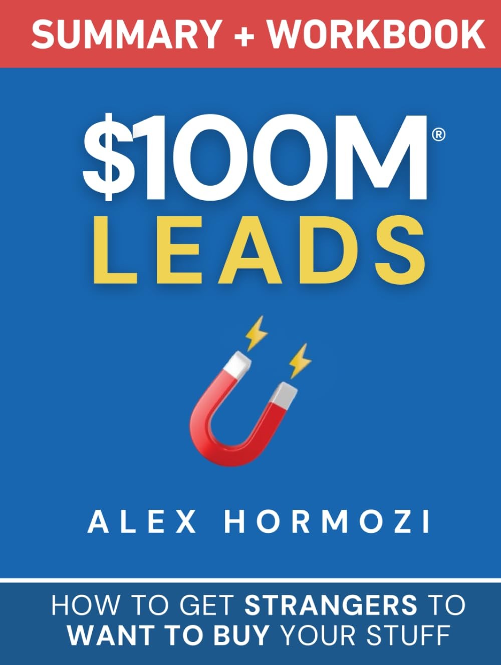 $100M Leads Summary & Workbook: How to Get Strangers To Want To Buy by Hormozi