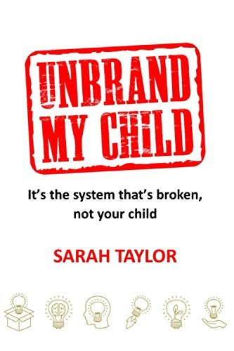 Unbrand My Child: It&rsquo;s the system that&rsquo;s broken, not your ch… by Taylor, Sarah