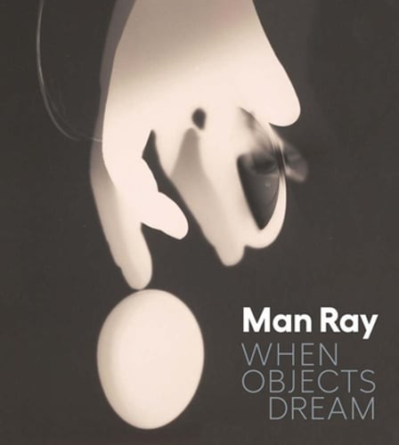 Man Ray: When Objects Dream by Stephanie D&rsquo;Alessandro: New