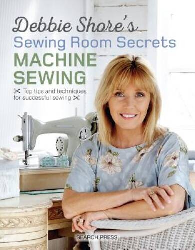 Debbie Shore&rsquo;s Sewing Room Secrets: Machine Sewing: Top Tips and Techniqu – GOOD