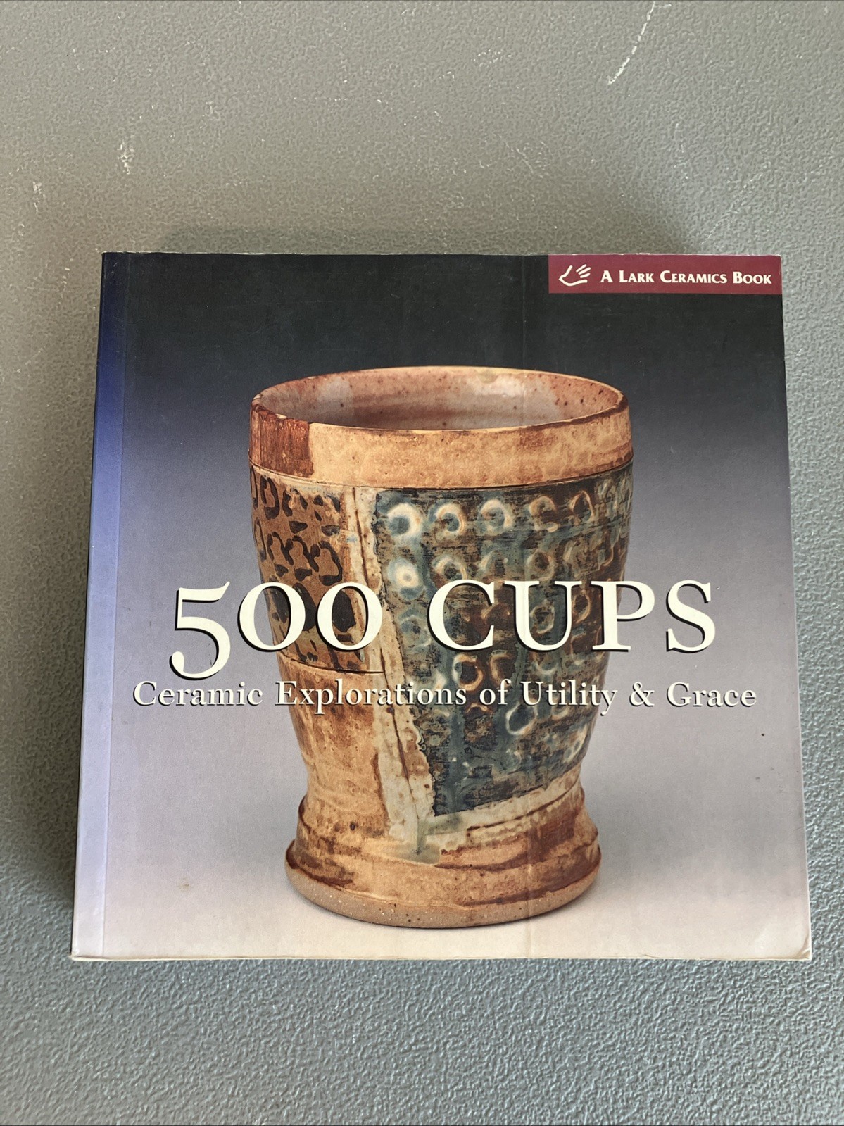 500 Cups: Ceramic Explorations of Utility & Grace (A Lark Ceramics Book)