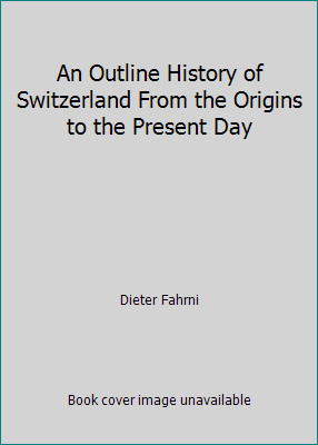 An Outline History of Switzerland From the Origins to the Present Day
