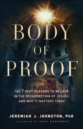 Body of Proof : The 7 Best Reasons to Believe in the Resurrection of …