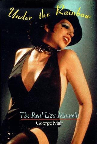 Under the Rainbow: The Real Liza Minnelli by Mair, George
