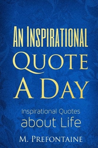 AN INSPIRATIONAL QUOTE A DAY: INSPIRATIONAL QUOTES ABOUT By M Prefontaine *NEW*