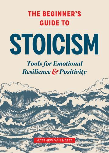 The Beginner&rsquo;s Guide to Stoicism: Tools for Emotional Resilience and Positivity