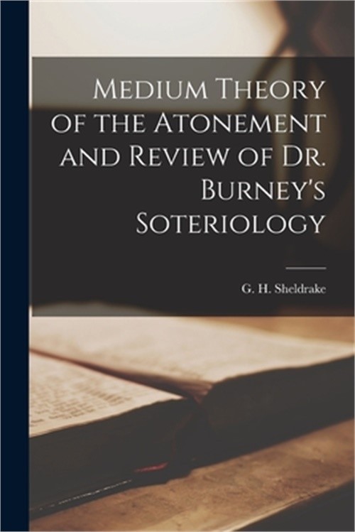 Medium Theory of the Atonement and Review of Dr. Burney&rsquo;s Soteriology (Paperback