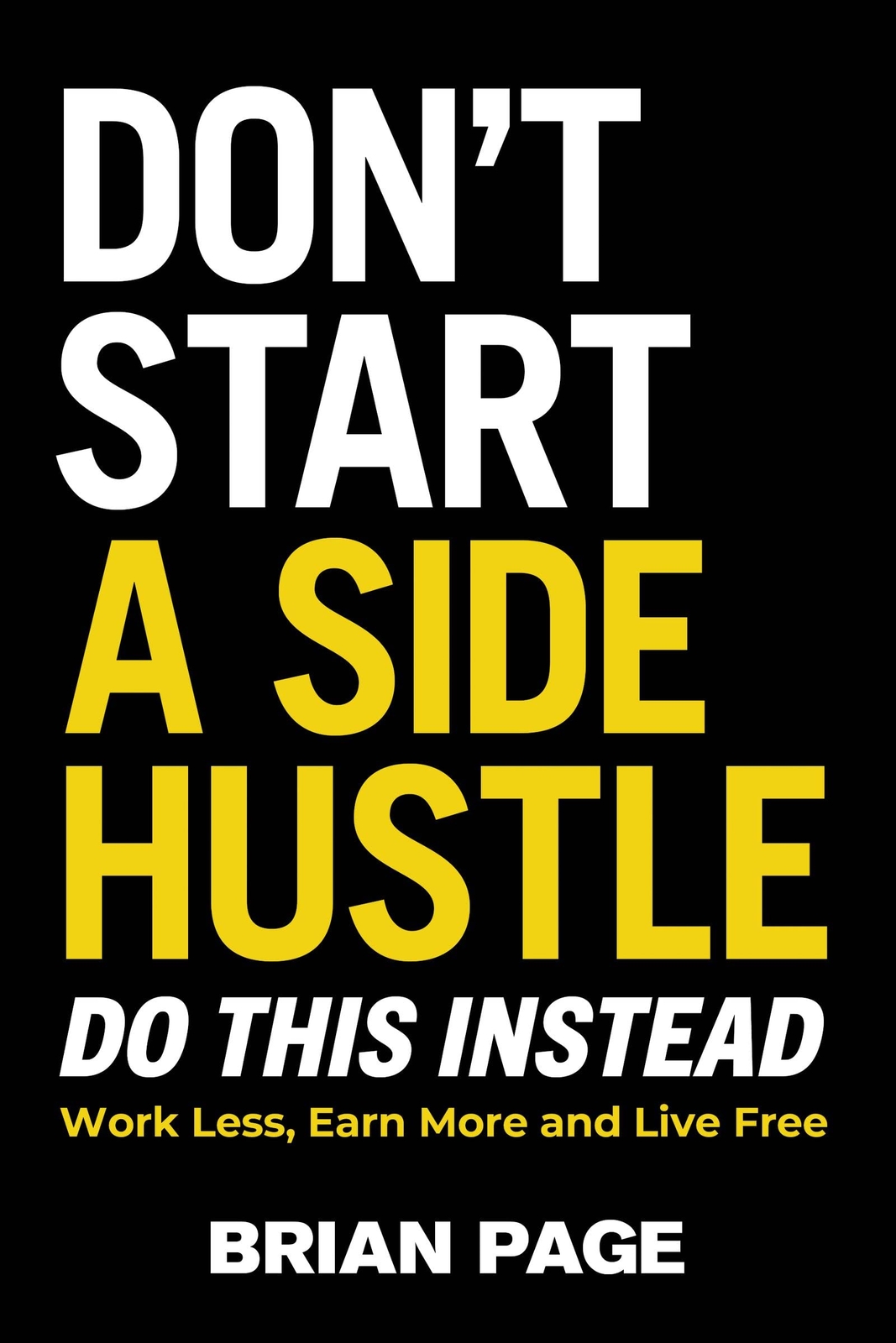 Don&rsquo;t Start a Side Hustle!: Work Less, Earn More, and Live Free [Hardcover]