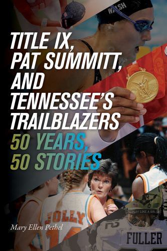 Title IX, Pat Summitt, and Tennessee&rsquo;s Trailblazers : 50 Years, 50 Stories, P…