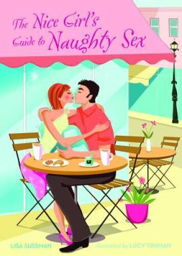 The Nice Girl&rsquo;s Guide to Naughty Sex – Paperback By Sussman, Lisa – GOOD