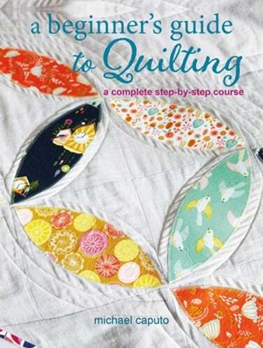 A Beginner&rsquo;s Guide to Quilting: A Complete Step-By-Step Course by Michael Caputo