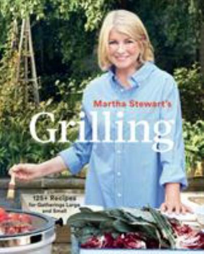 Martha Stewart&rsquo;s Grilling: 125+ Recipes for Gatherings Large and Small: A…