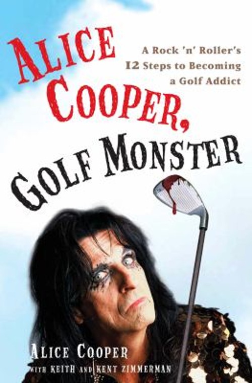 Alice Cooper, Golf Monster : A Rock &lsquo;n&rsquo; Roller&rsquo;s 12 Steps to Beco