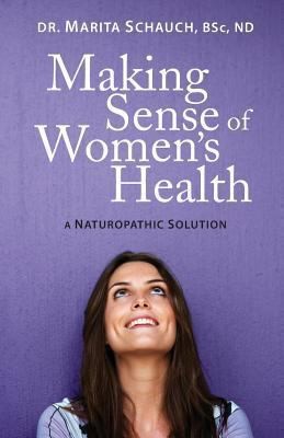 Making Sense of Women&rsquo;s Health: A Naturopathic Solution by Schauch, Marita