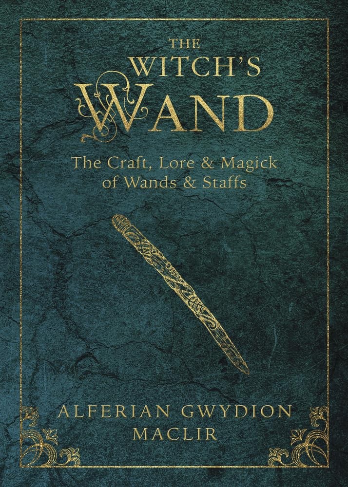 The Witch&rsquo;s Wand: The Craft, Lore, and Magick of Wands & Staffs (The Witch&rsquo;s…