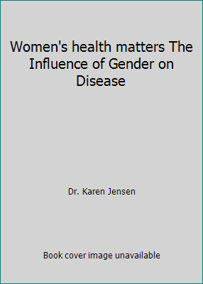 Women&rsquo;s health matters The Influence of Gender on Disease by Dr. Karen Jensen