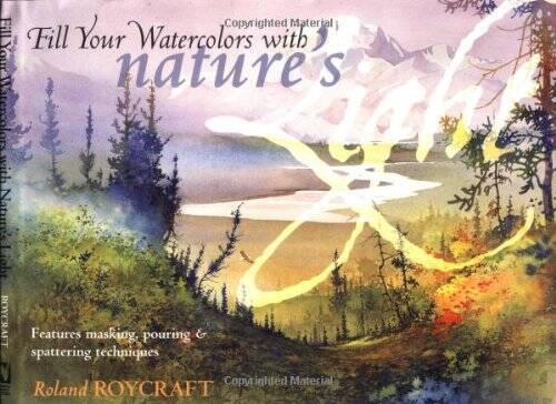 Fill Your Watercolors with Nature&rsquo;s Light – Hardcover By Roycraft, Roland – GOOD
