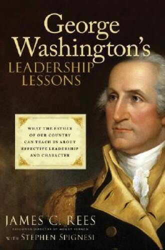 George Washington&rsquo;s Leadership Lessons: What the Father of Our Country Ca – GOOD