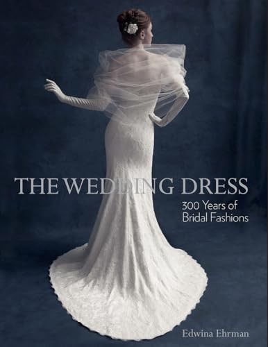 THE WEDDING DRESS (REVISED EDITION): 300 YEARS OF BRIDAL FASHIONS Edwina Ehrman