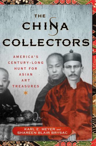 The China Collectors: America&rsquo;s Century-Long Hunt for Asian Art Treasures