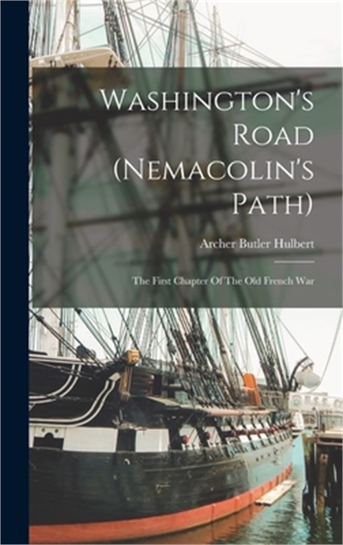 Washington&rsquo;s Road (nemacolin&rsquo;s Path): The First Chapter Of The Old French War (H