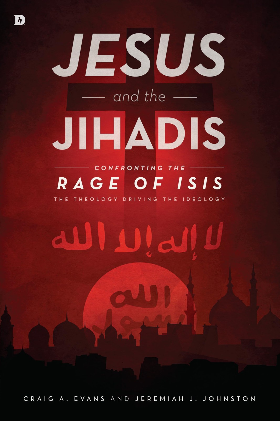 Jesus and the Jihadis: Confronting the Rage of ISIS: The Theology Driving the I,