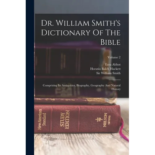 Dr. William Smith&rsquo;s Dictionary Of The Bible: Comprising Its Antiquities