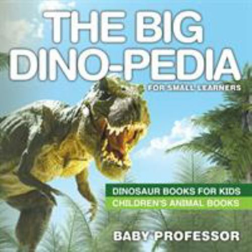 The Big Dino-Pedia for Small Learners – Dinosaur Books for Kids Children&rsquo;s An…