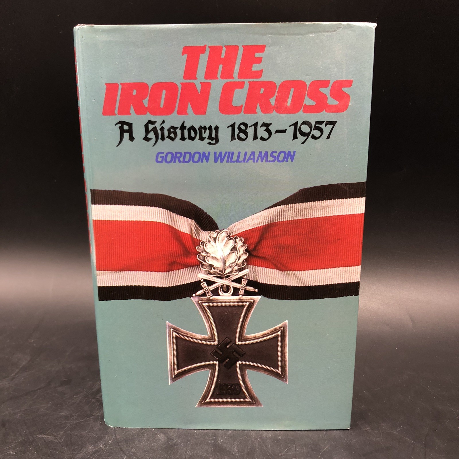 The Iron Cross : A History, 1813-1957 by Gordon Williamson