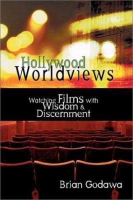 Hollywood Worldviews: Watching Films With Wisdom & Discernment by Brian Godawa