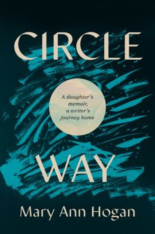 Circle Way : A Daughter&rsquo;s Memoir, a Writer&rsquo;s Journey Home Mary An